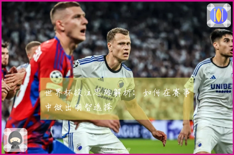 世界杯投注思路解析：如何在赛事中做出明智选择