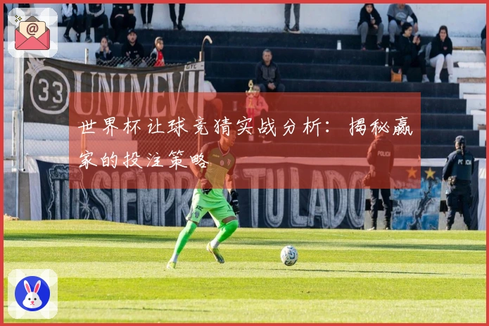 世界杯让球竞猜实战分析：揭秘赢家的投注策略