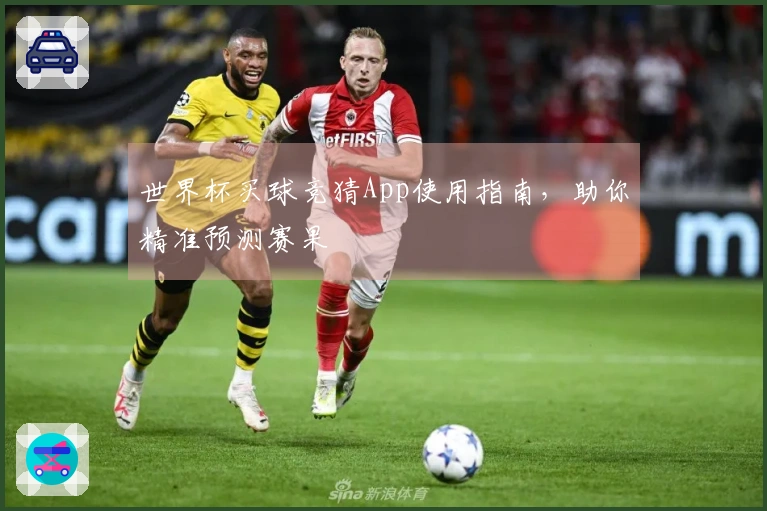 世界杯买球竞猜App使用指南，助你精准预测赛果