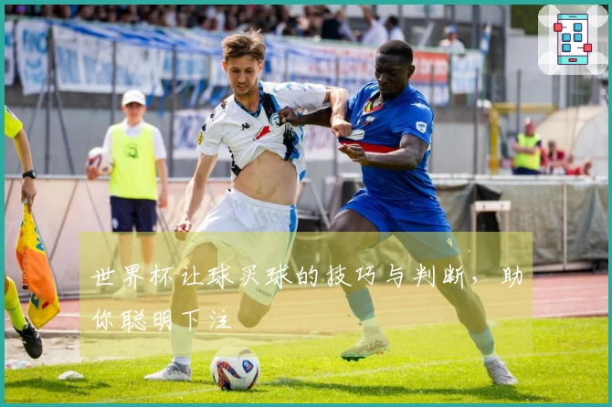 世界杯让球买球的技巧与判断，助你聪明下注