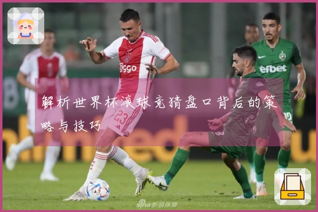 解析世界杯滚球竞猜盘口背后的策略与技巧