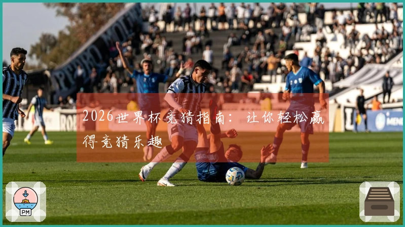 2026世界杯竞猜指南：让你轻松赢得竞猜乐趣