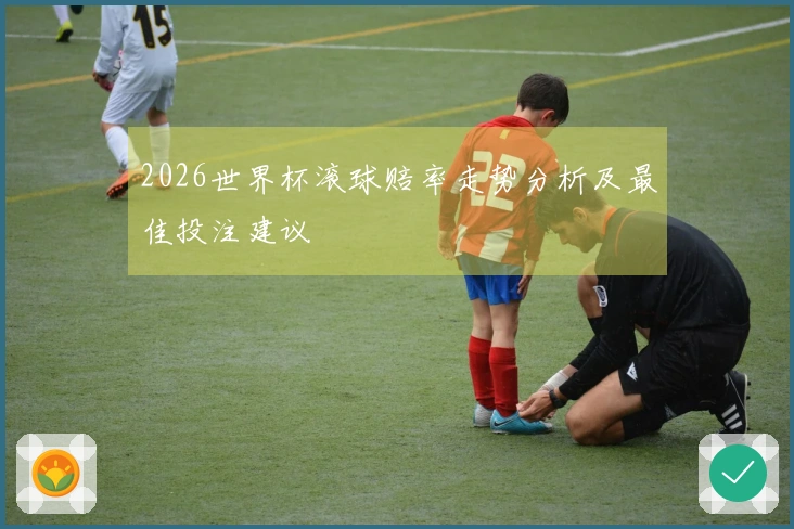 2026世界杯滚球赔率走势分析及最佳投注建议