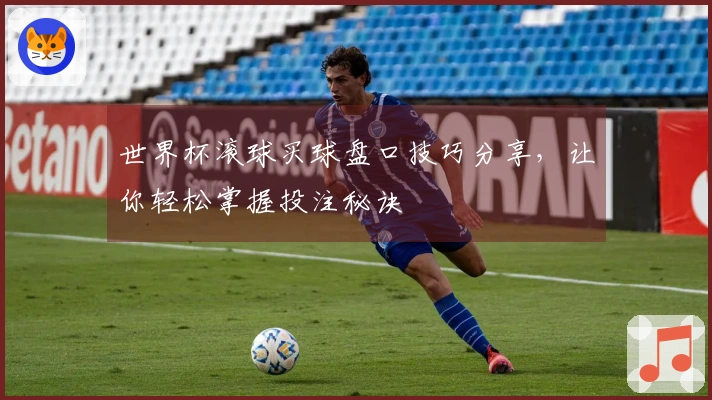 世界杯滚球买球盘口技巧分享，让你轻松掌握投注秘诀