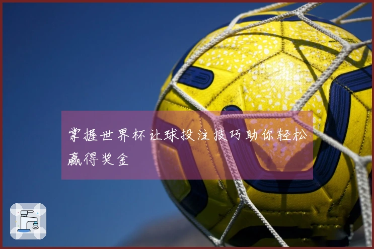 掌握世界杯让球投注技巧助你轻松赢得奖金