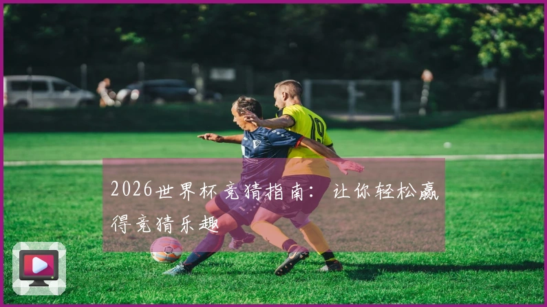 2026世界杯竞猜指南：让你轻松赢得竞猜乐趣