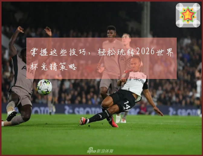 掌握这些技巧，轻松玩转2026世界杯竞猜策略