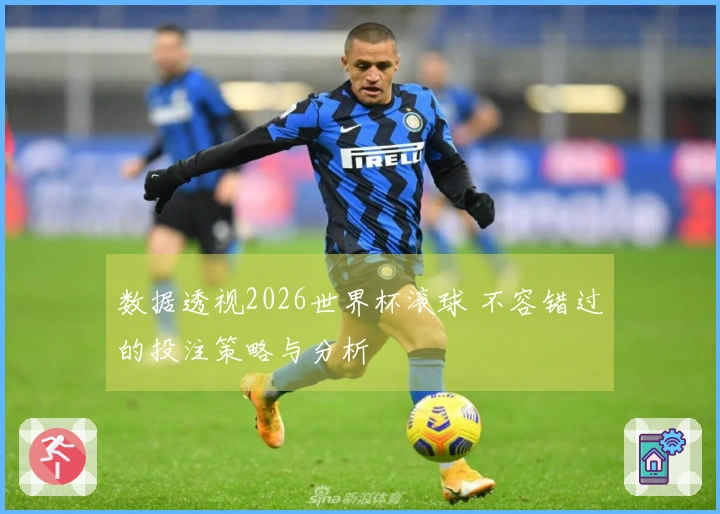 数据透视2026世界杯滚球 不容错过的投注策略与分析