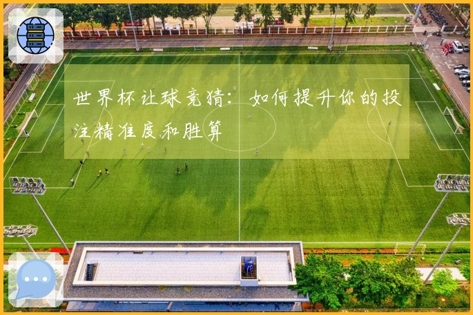 世界杯让球竞猜：如何提升你的投注精准度和胜算