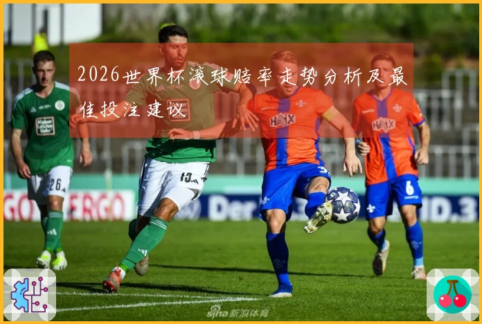 2026世界杯滚球赔率走势分析及最佳投注建议