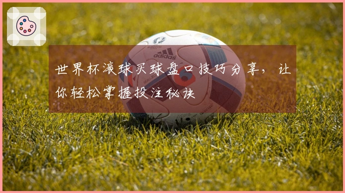 世界杯滚球买球盘口技巧分享，让你轻松掌握投注秘诀